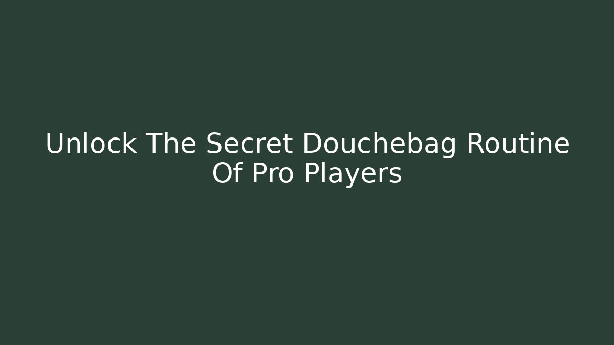 Unlock The Secret Douchebag Routine Of Pro Players