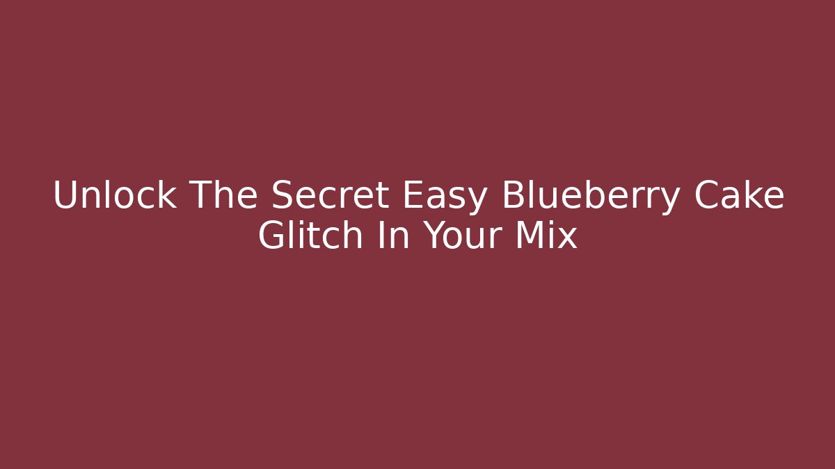 Unlock The Secret Easy Blueberry Cake Glitch In Your Mix