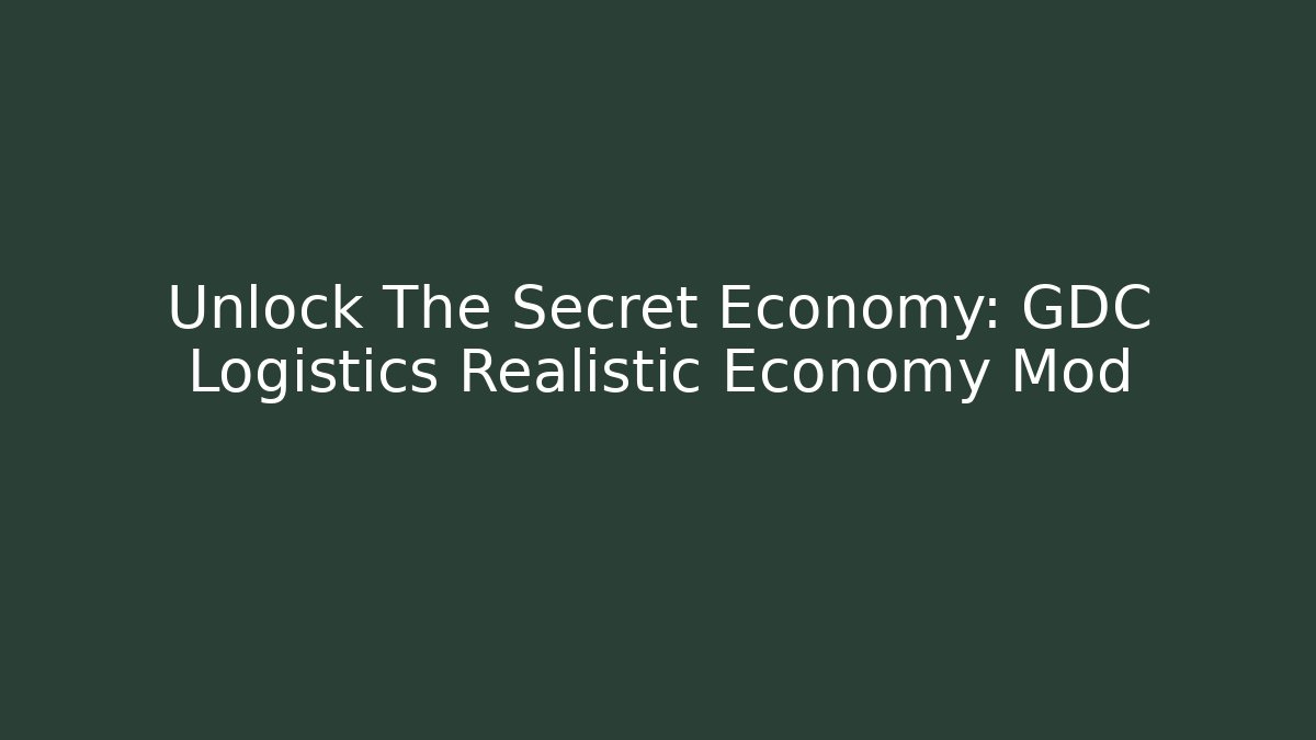 Unlock The Secret Economy: GDC Logistics Realistic Economy Mod