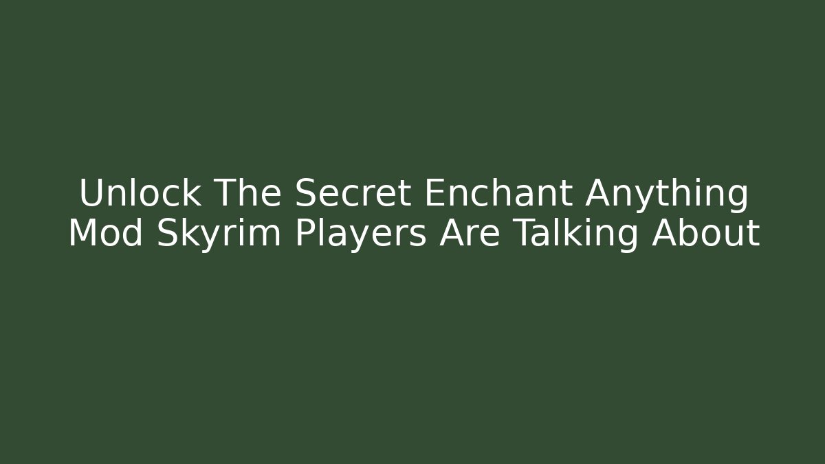 Unlock The Secret Enchant Anything Mod Skyrim Players Are Talking About
