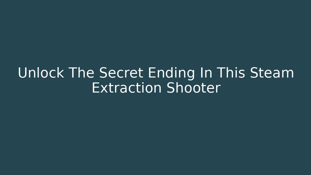 Unlock The Secret Ending In This Steam Extraction Shooter