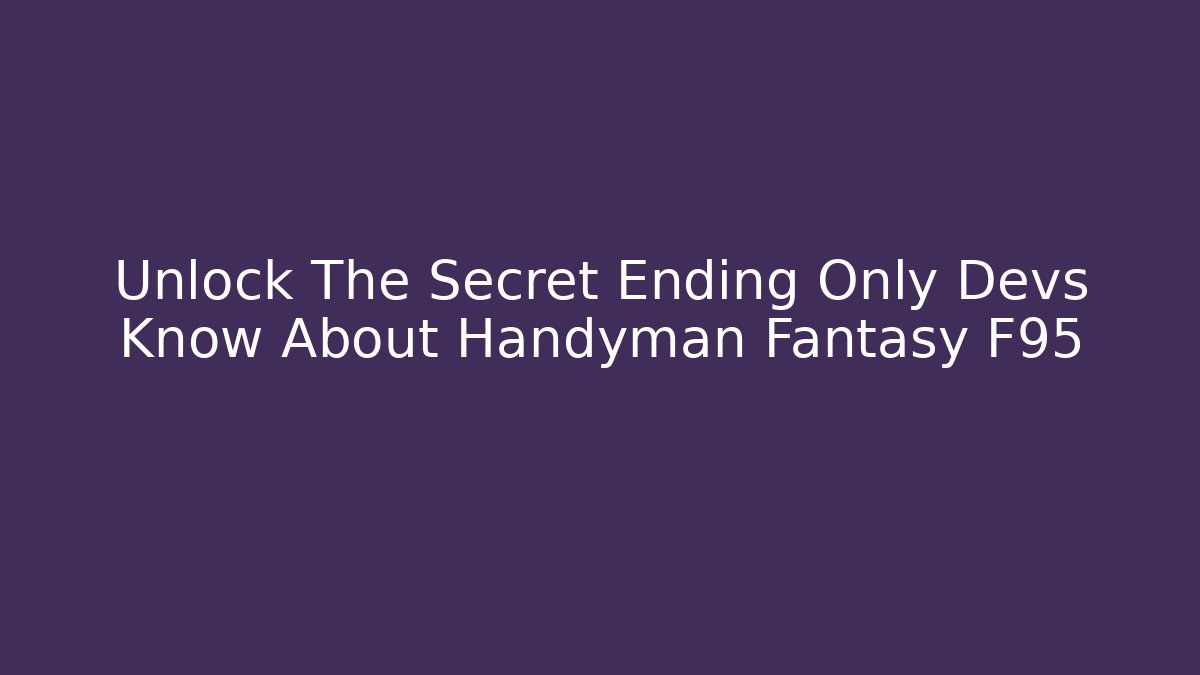 Unlock The Secret Ending Only Devs Know About Handyman Fantasy F95