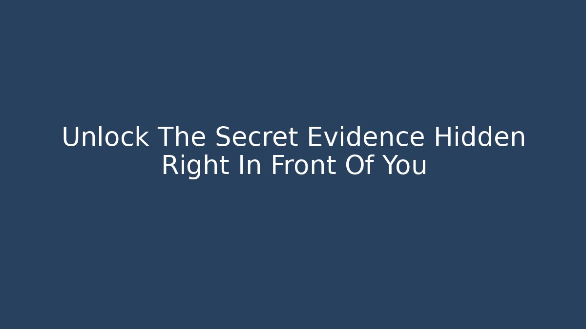 Unlock The Secret Evidence Hidden Right In Front Of You