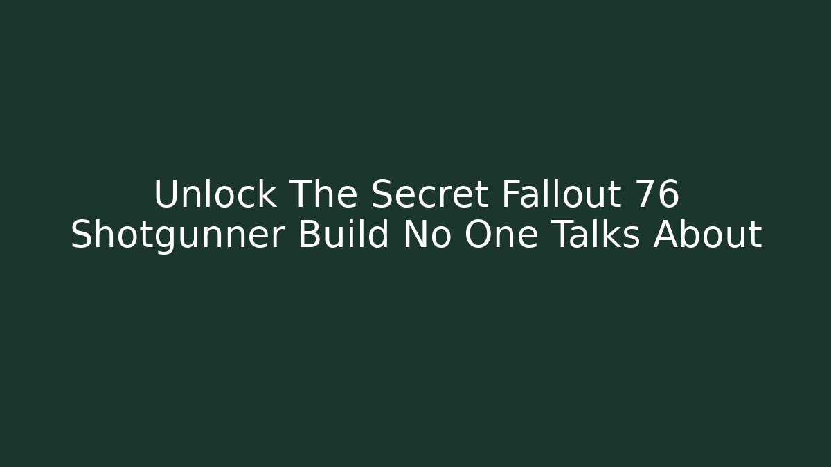 Unlock The Secret Fallout 76 Shotgunner Build No One Talks About