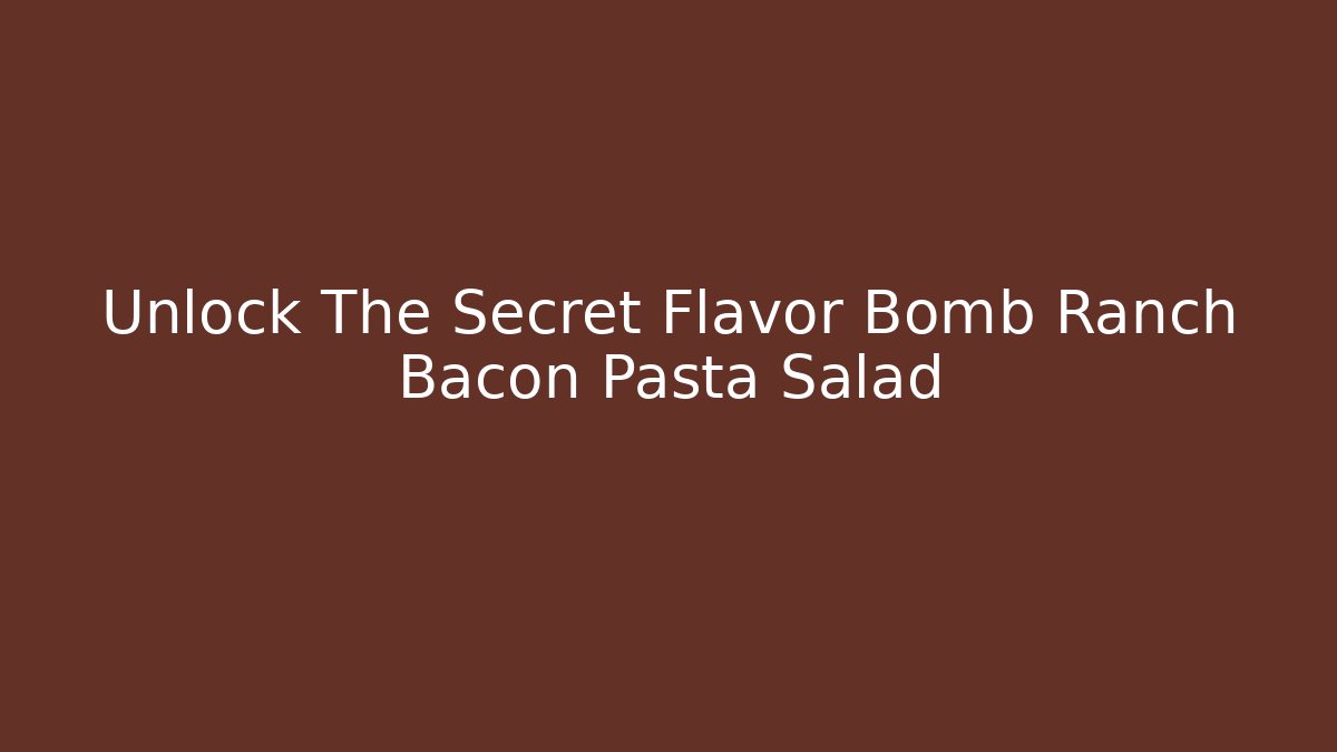 Unlock The Secret Flavor Bomb Ranch Bacon Pasta Salad