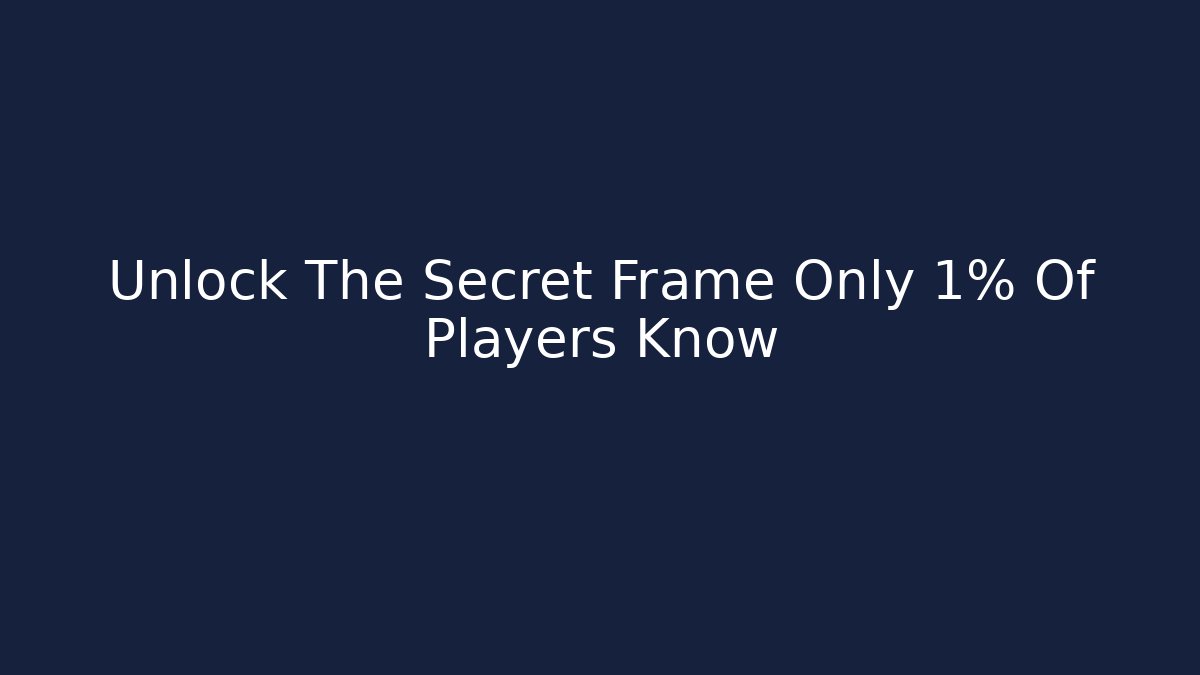 Unlock The Secret Frame Only 1% Of Players Know