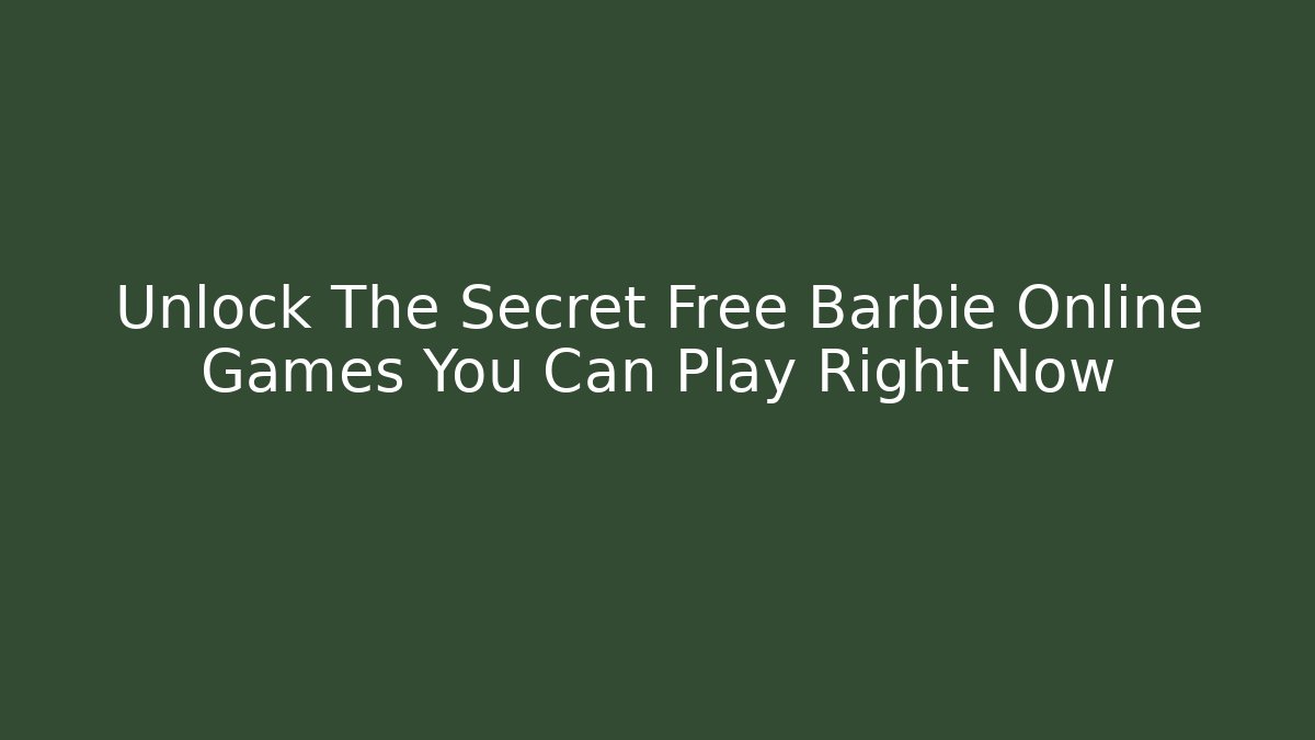 Unlock The Secret Free Barbie Online Games You Can Play Right Now