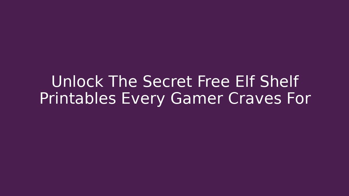 Unlock The Secret Free Elf Shelf Printables Every Gamer Craves For