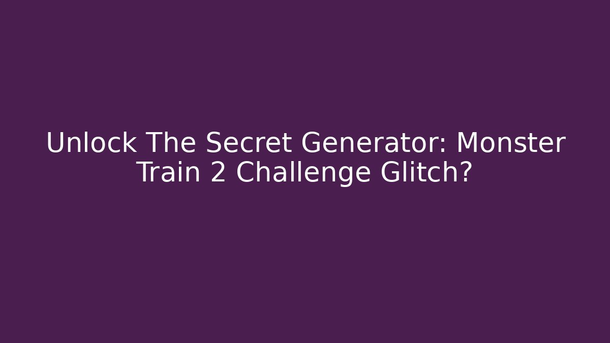 Unlock The Secret Generator: Monster Train 2 Challenge Glitch?
