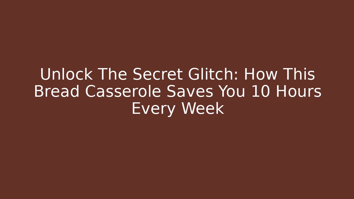 Unlock The Secret Glitch: How This Bread Casserole Saves You 10 Hours Every Week