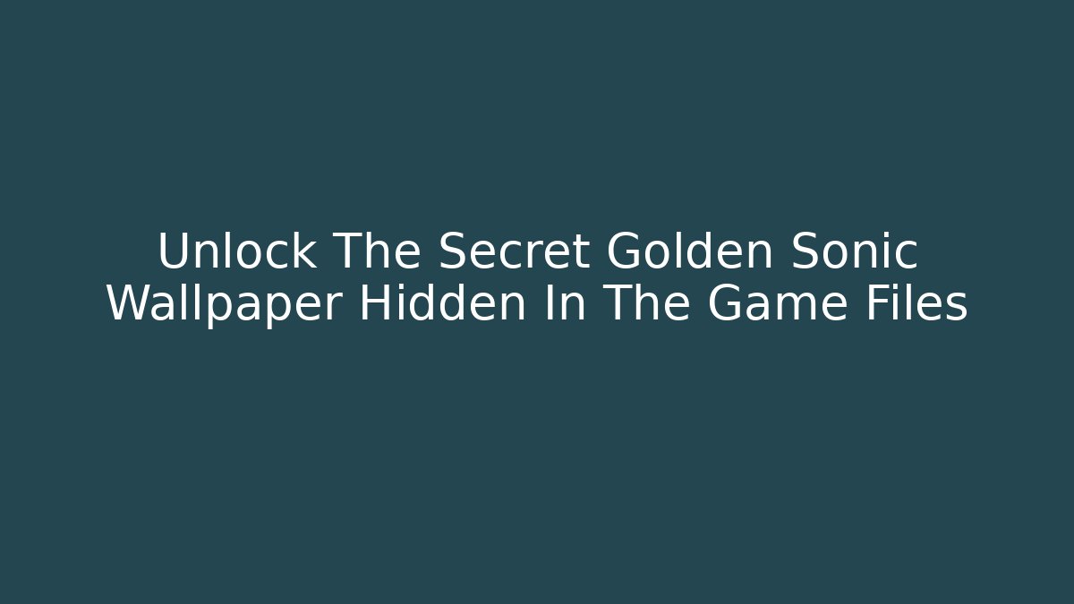Unlock The Secret Golden Sonic Wallpaper Hidden In The Game Files