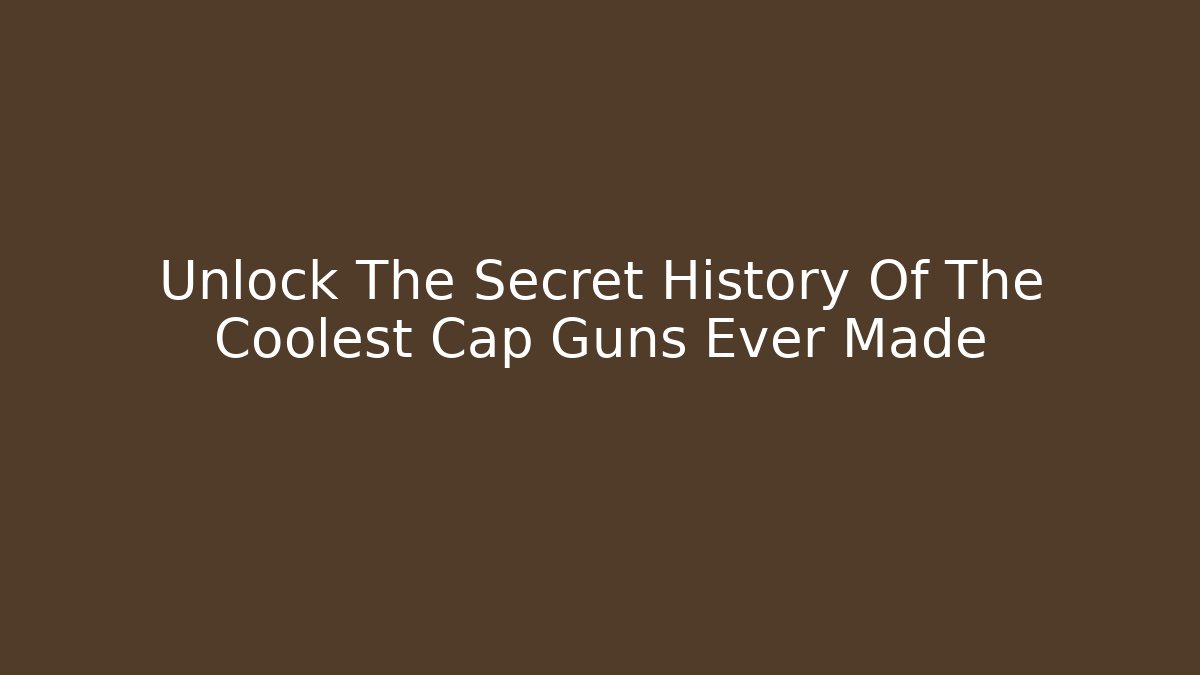 Unlock The Secret History Of The Coolest Cap Guns Ever Made