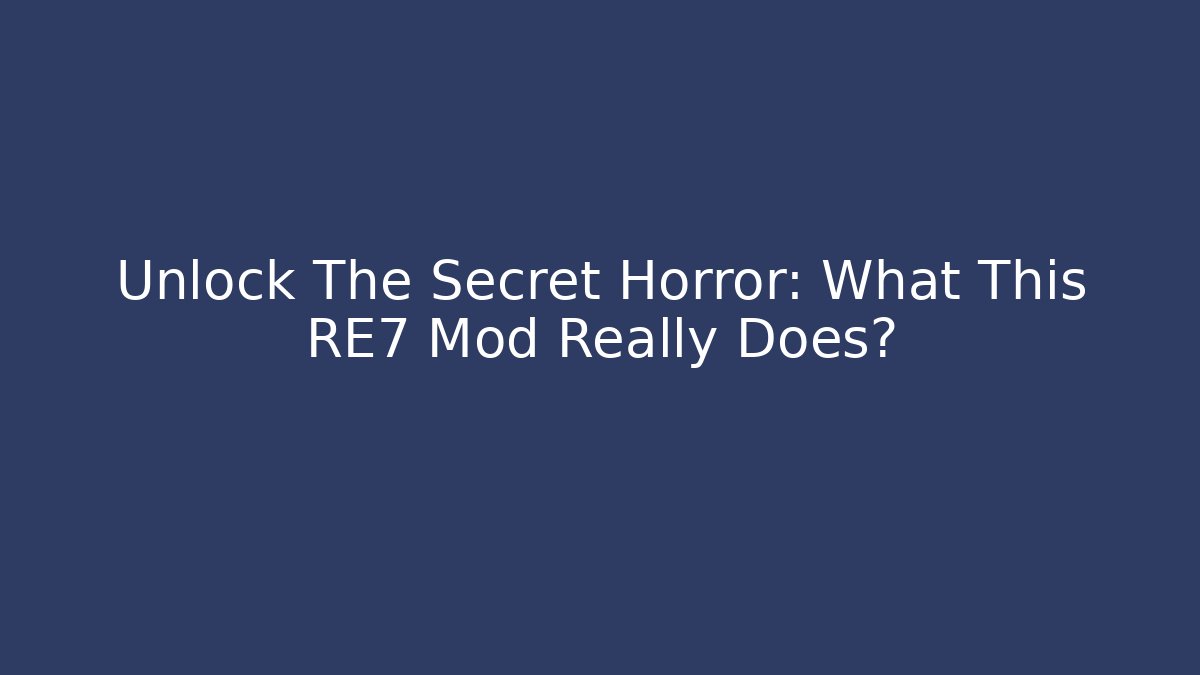 Unlock The Secret Horror: What This RE7 Mod Really Does?