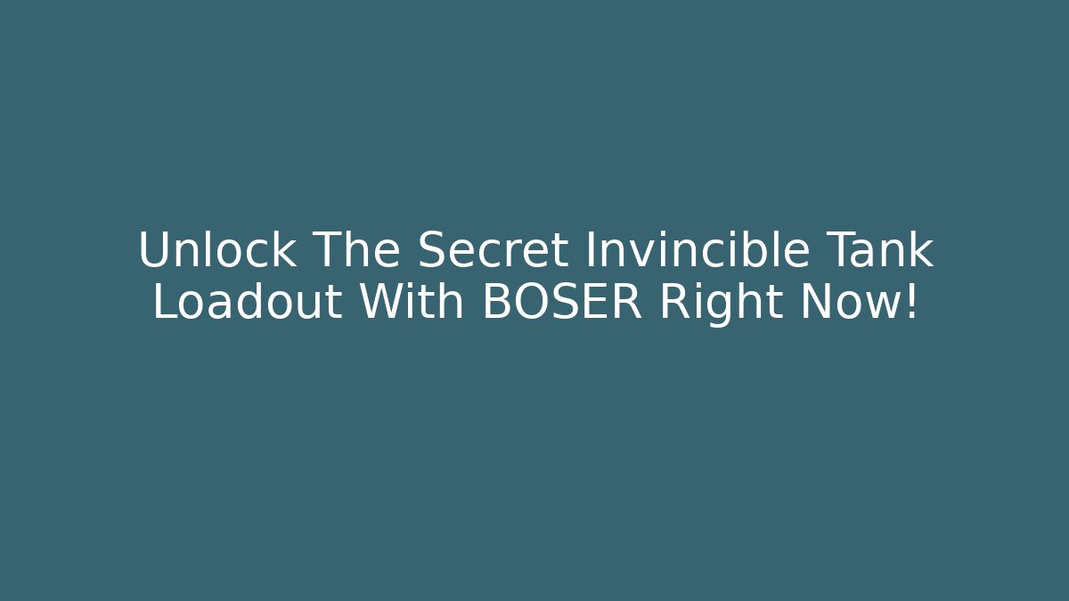 Unlock The Secret Invincible Tank Loadout With BOSER Right Now!