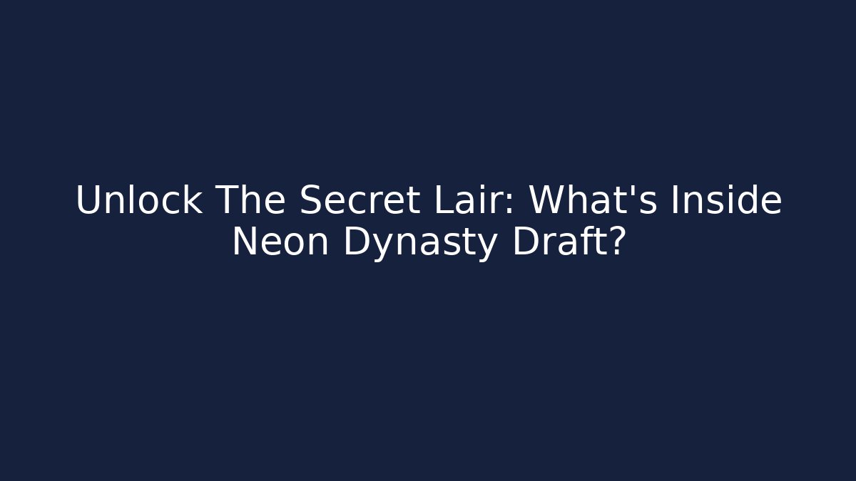 Unlock The Secret Lair: What's Inside Neon Dynasty Draft?
