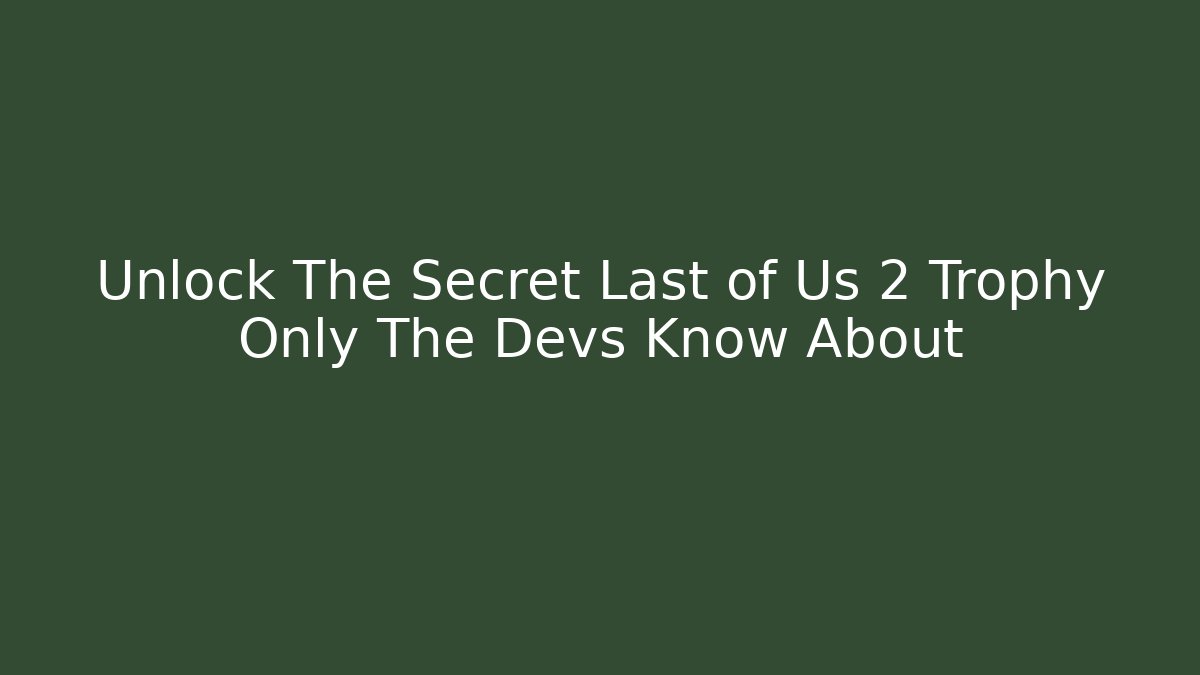 Unlock The Secret Last of Us 2 Trophy Only The Devs Know About