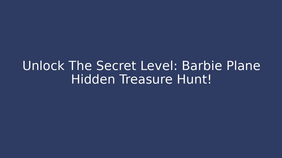 Unlock The Secret Level: Barbie Plane Hidden Treasure Hunt!
