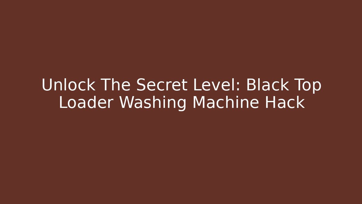 Unlock The Secret Level: Black Top Loader Washing Machine Hack