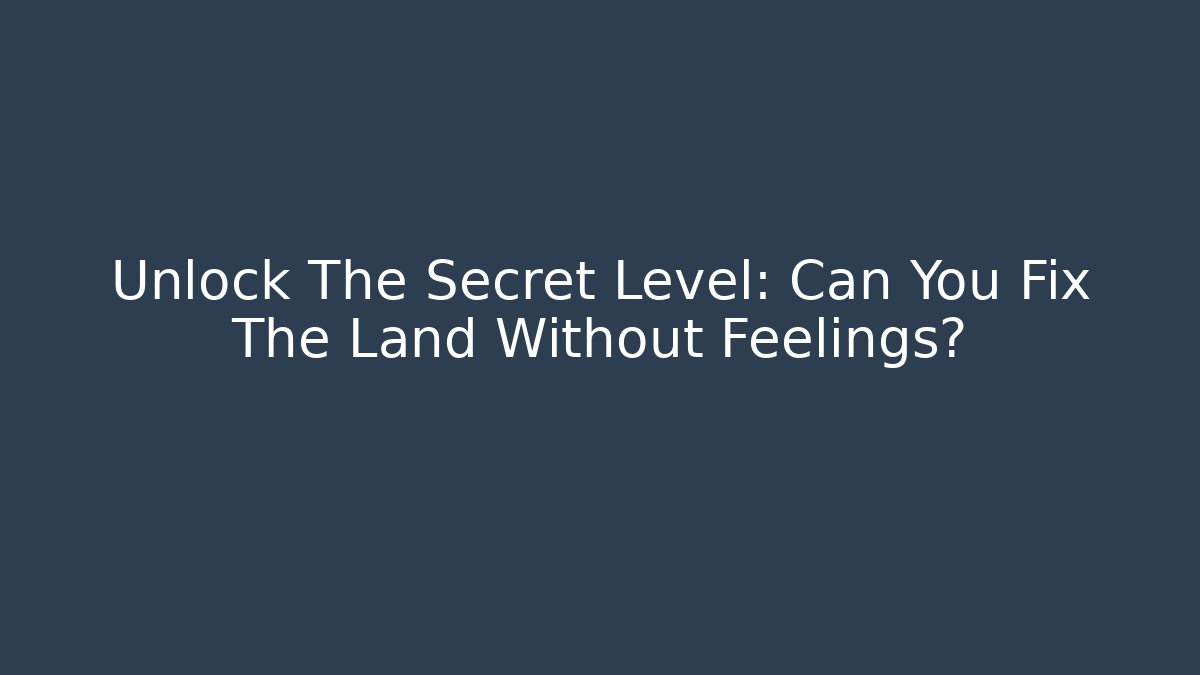 Unlock The Secret Level: Can You Fix The Land Without Feelings?