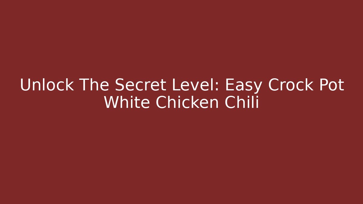 Unlock The Secret Level: Easy Crock Pot White Chicken Chili