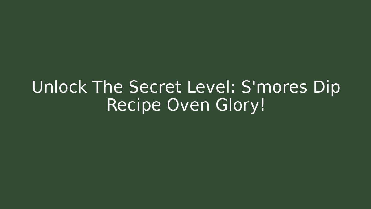 Unlock The Secret Level: S'mores Dip Recipe Oven Glory!