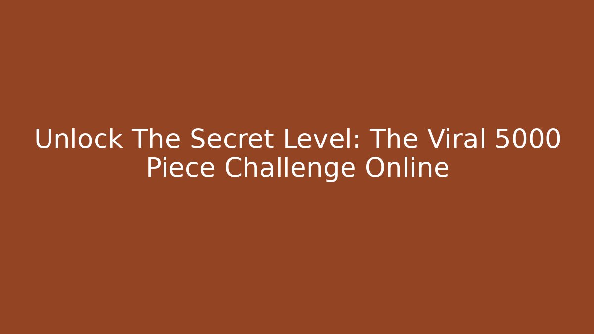 Unlock The Secret Level: The Viral 5000 Piece Challenge Online