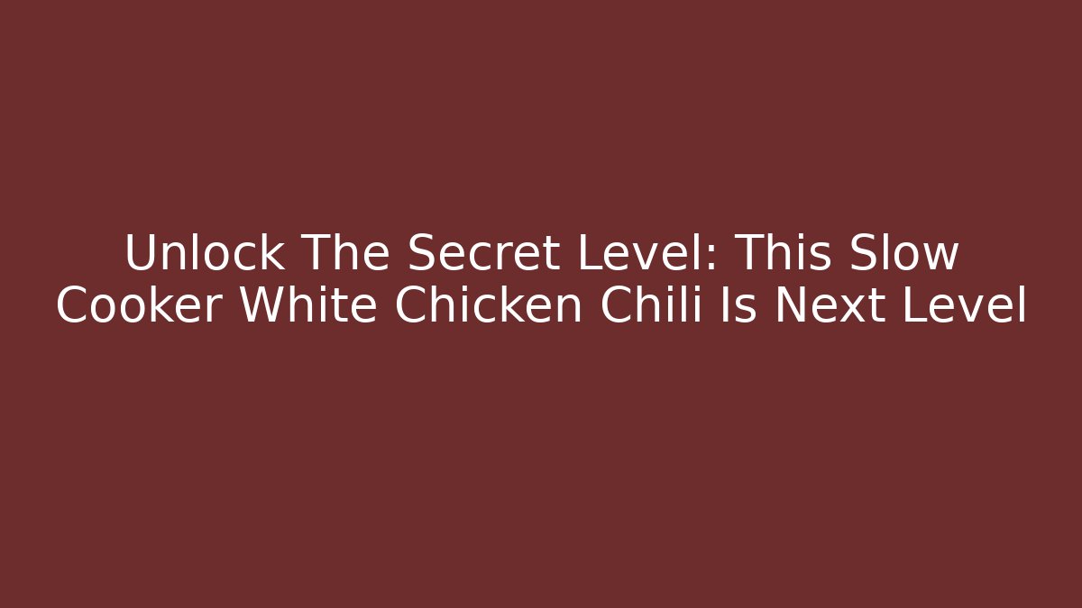 Unlock The Secret Level: This Slow Cooker White Chicken Chili Is Next Level