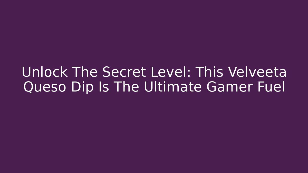 Unlock The Secret Level: This Velveeta Queso Dip Is The Ultimate Gamer Fuel