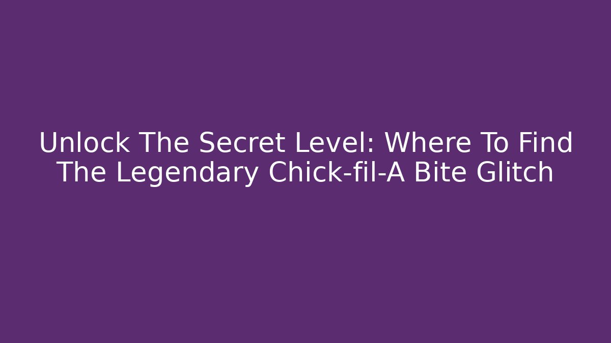 Unlock The Secret Level: Where To Find The Legendary Chick-fil-A Bite Glitch