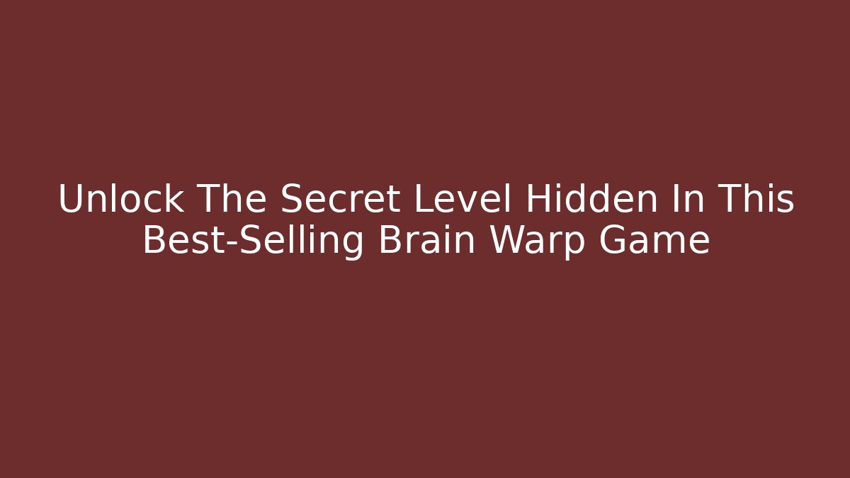 Unlock The Secret Level Hidden In This Best-Selling Brain Warp Game