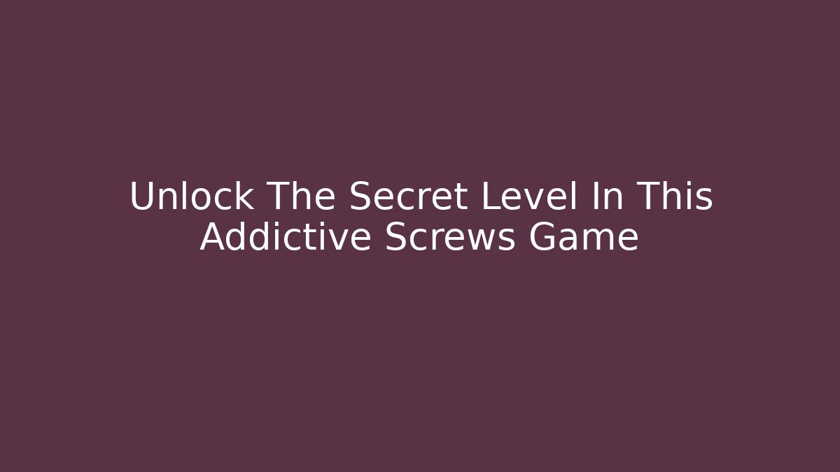 Unlock The Secret Level In This Addictive Screws Game