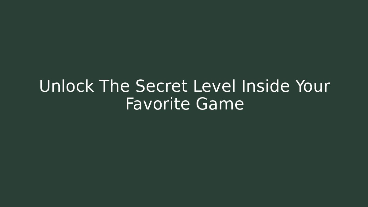 Unlock The Secret Level Inside Your Favorite Game