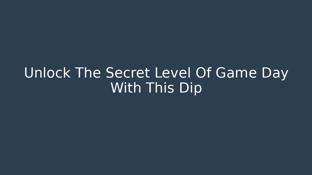 Unlock The Secret Level Of Game Day With This Dip