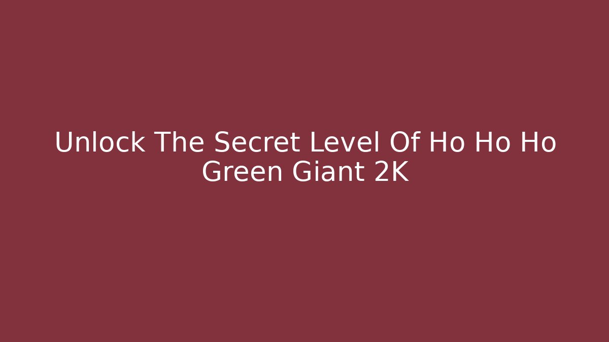 Unlock The Secret Level Of Ho Ho Ho Green Giant 2K