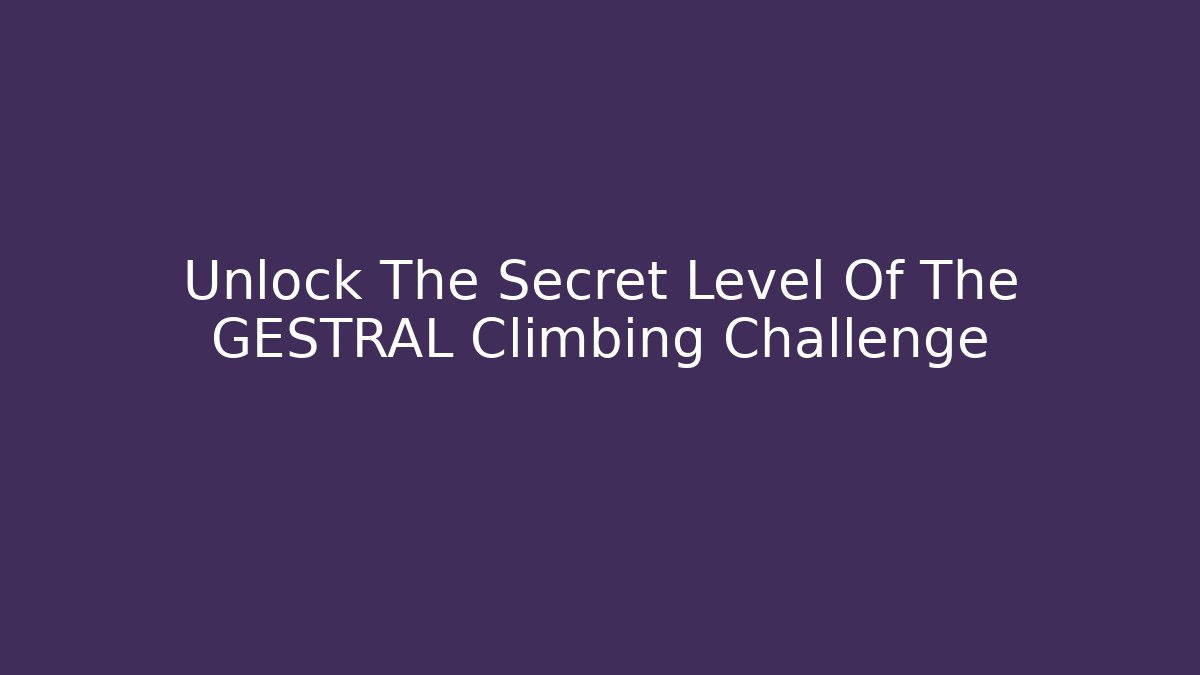 Unlock The Secret Level Of The GESTRAL Climbing Challenge