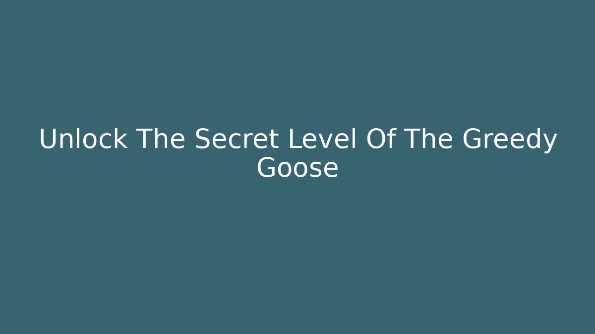 Unlock The Secret Level Of The Greedy Goose