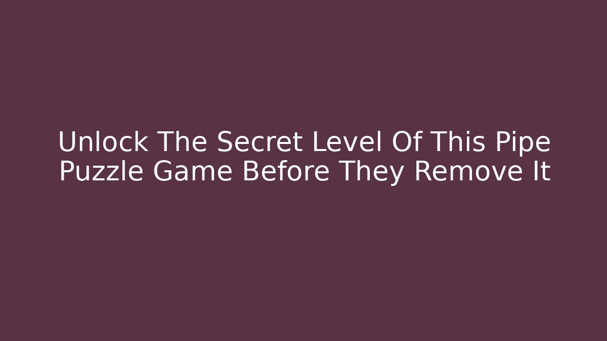Unlock The Secret Level Of This Pipe Puzzle Game Before They Remove It