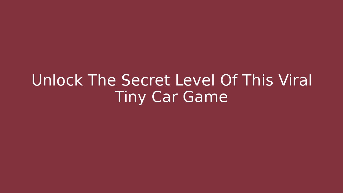 Unlock The Secret Level Of This Viral Tiny Car Game