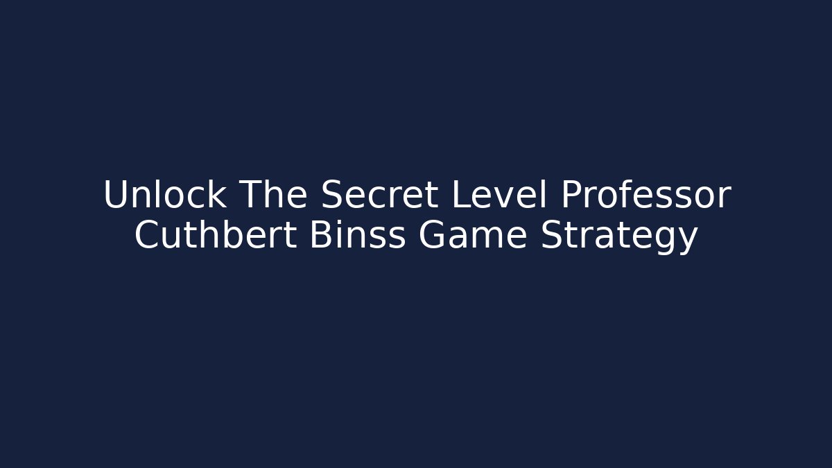 Unlock The Secret Level Professor Cuthbert Binss Game Strategy