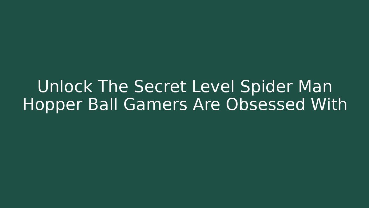 Unlock The Secret Level Spider Man Hopper Ball Gamers Are Obsessed With