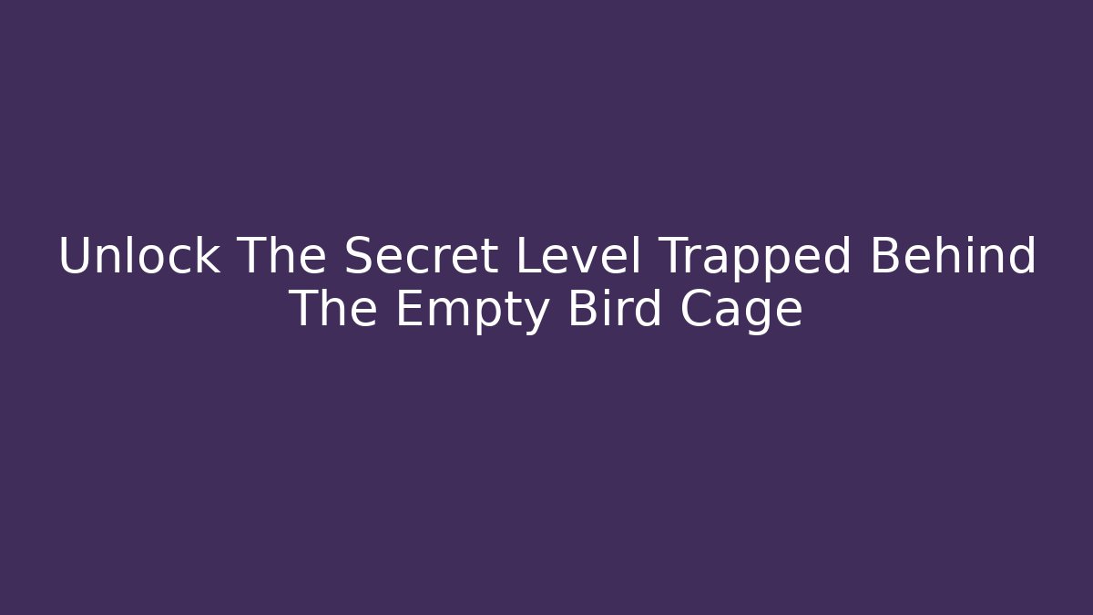 Unlock The Secret Level Trapped Behind The Empty Bird Cage
