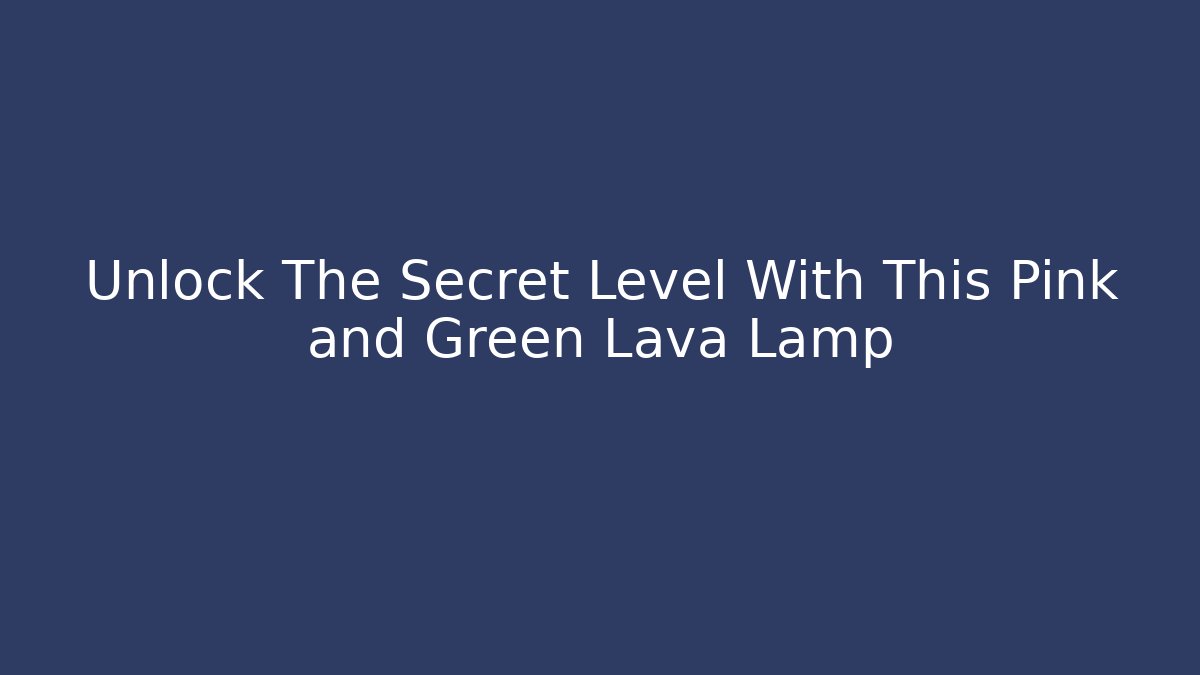 Unlock The Secret Level With This Pink and Green Lava Lamp