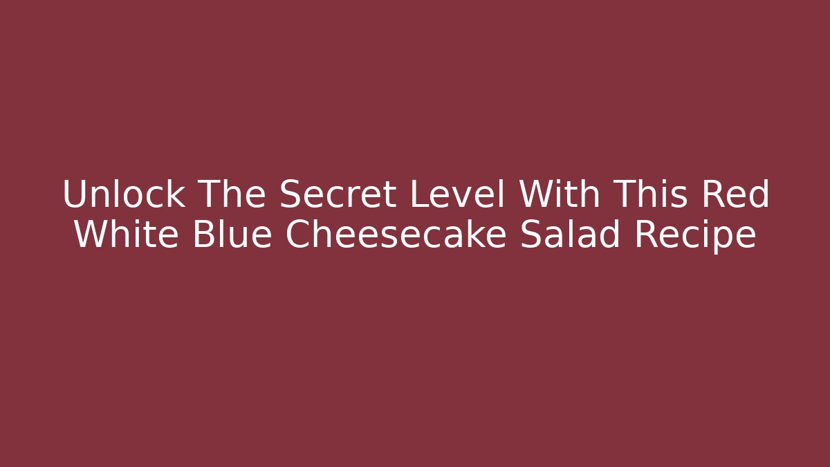 Unlock The Secret Level With This Red White Blue Cheesecake Salad Recipe