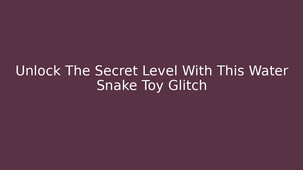 Unlock The Secret Level With This Water Snake Toy Glitch