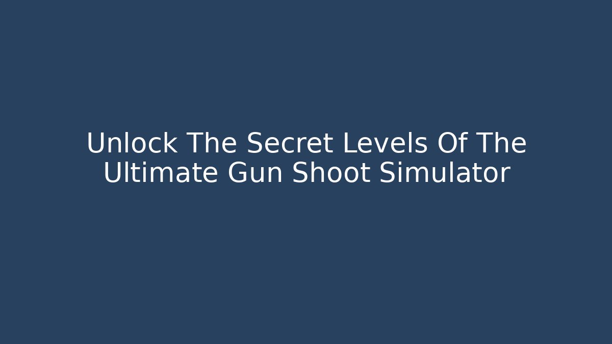 Unlock The Secret Levels Of The Ultimate Gun Shoot Simulator