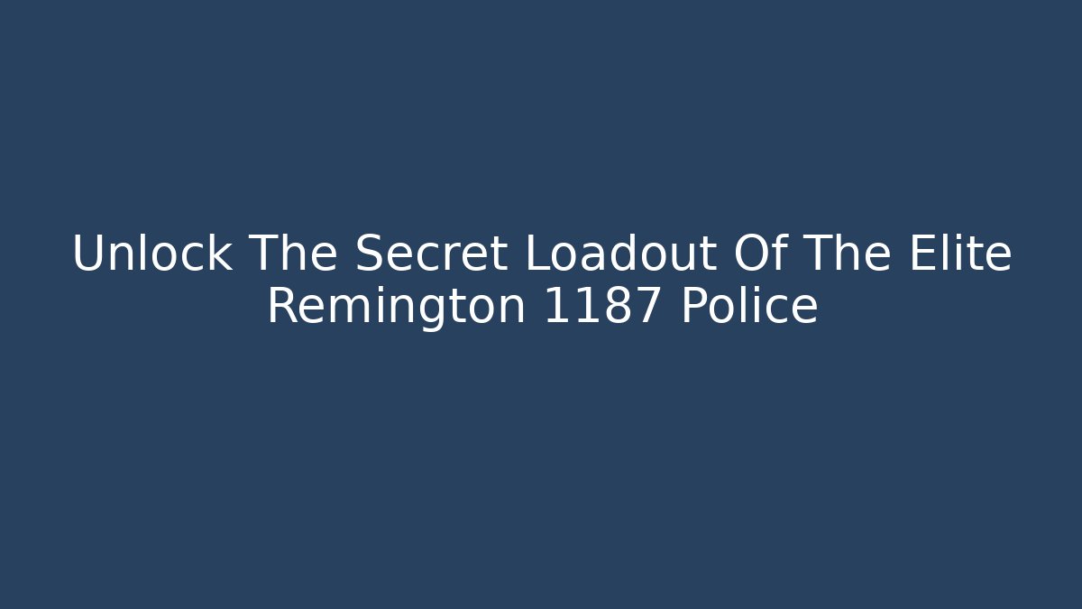 Unlock The Secret Loadout Of The Elite Remington 1187 Police