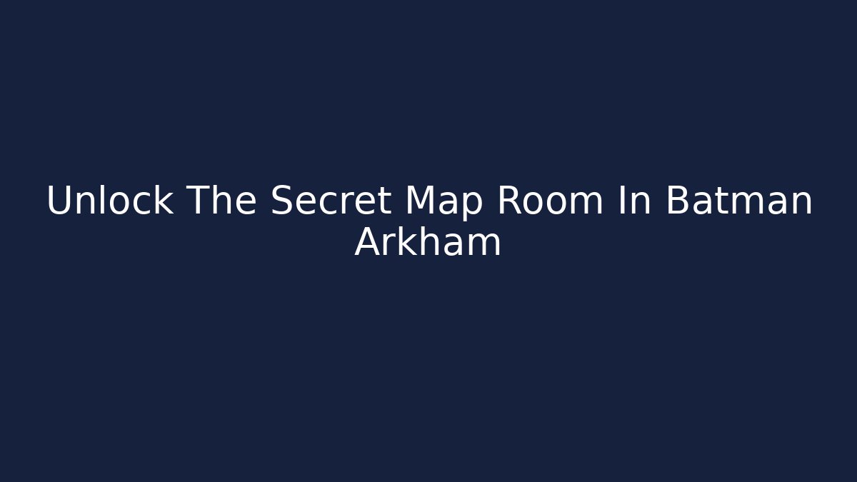 Unlock The Secret Map Room In Batman Arkham