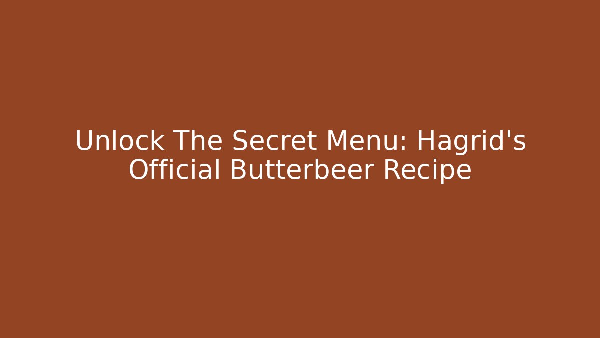 Unlock The Secret Menu: Hagrid's Official Butterbeer Recipe