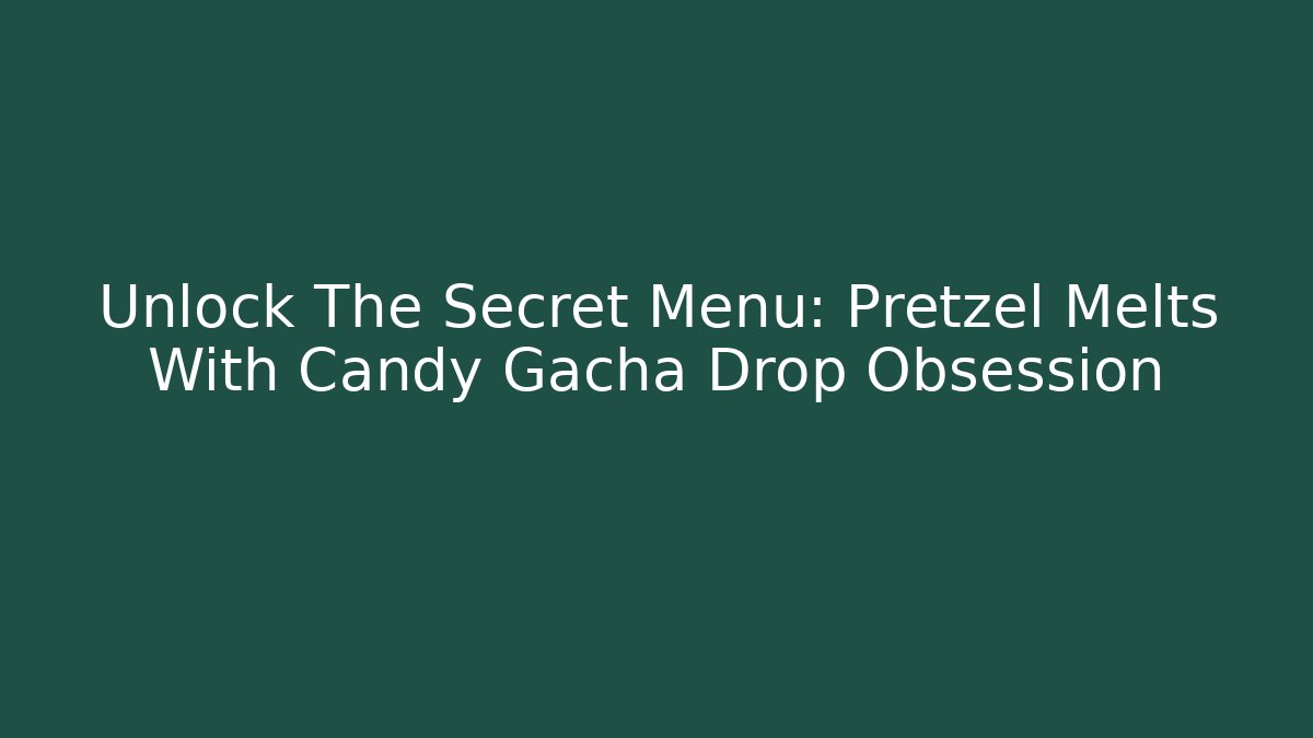 Unlock The Secret Menu: Pretzel Melts With Candy Gacha Drop Obsession