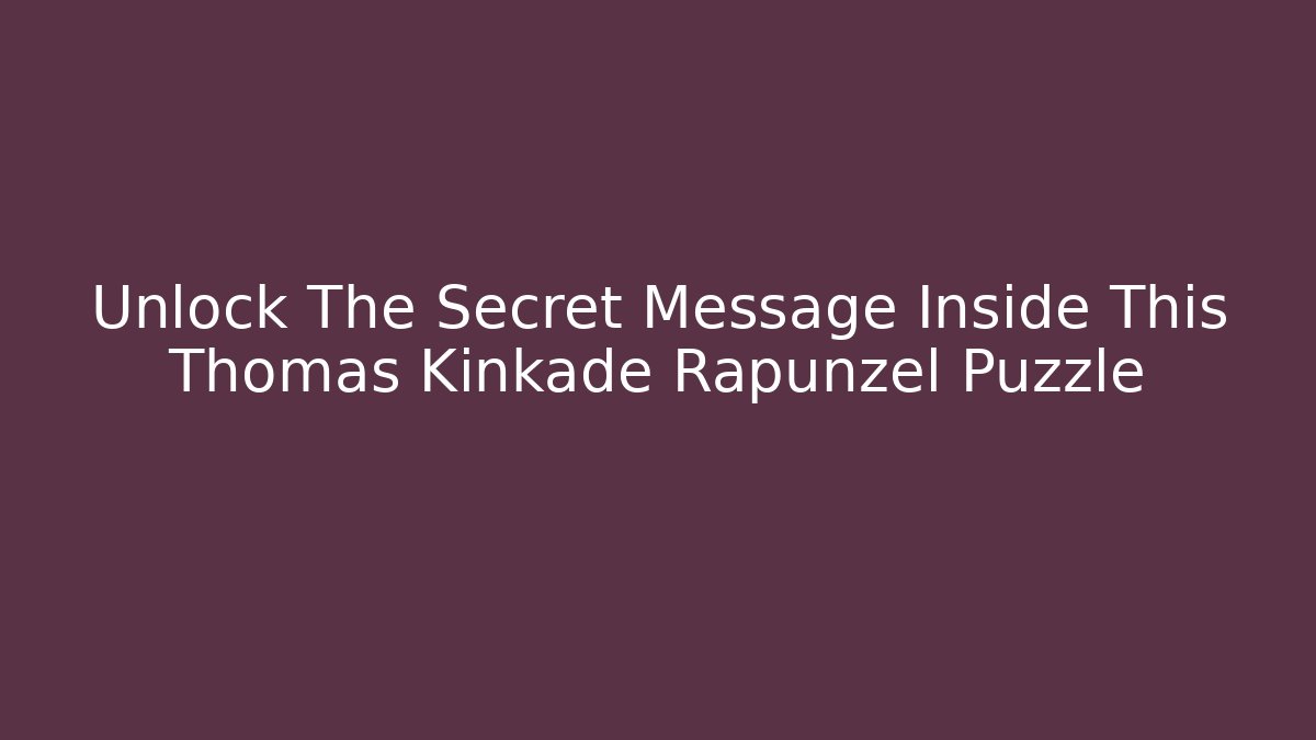 Unlock The Secret Message Inside This Thomas Kinkade Rapunzel Puzzle - Create More Assets